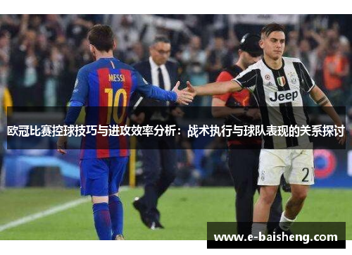 欧冠比赛控球技巧与进攻效率分析：战术执行与球队表现的关系探讨