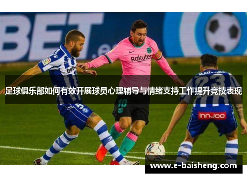 足球俱乐部如何有效开展球员心理辅导与情绪支持工作提升竞技表现